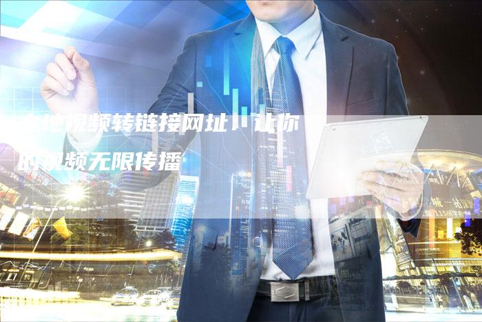 本地视频转链接网址：让你的视频无限传播