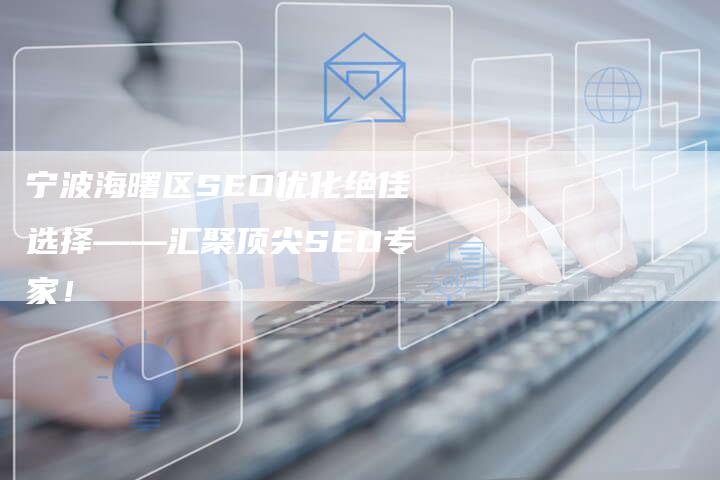 宁波海曙区SEO优化绝佳选择——汇聚顶尖SEO专家！