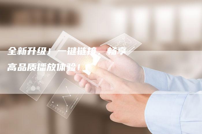 全新升级！一键链接，畅享高品质播放体验！
