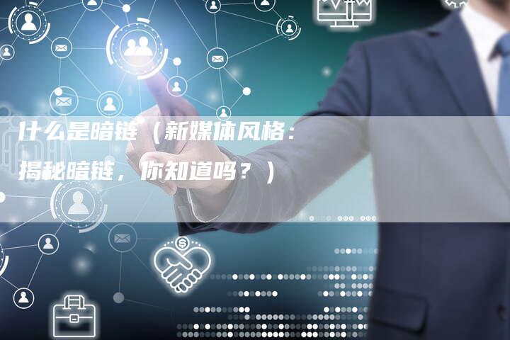 什么是暗链（新媒体风格：揭秘暗链，你知道吗？）