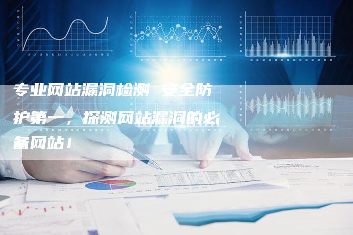 专业网站漏洞检测 安全防护第一，探测网站漏洞的必备网站！
