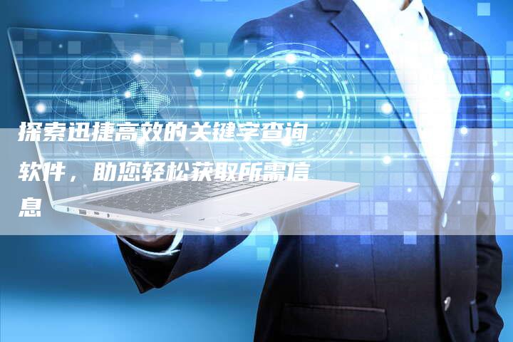 探索迅捷高效的关键字查询软件，助您轻松获取所需信息