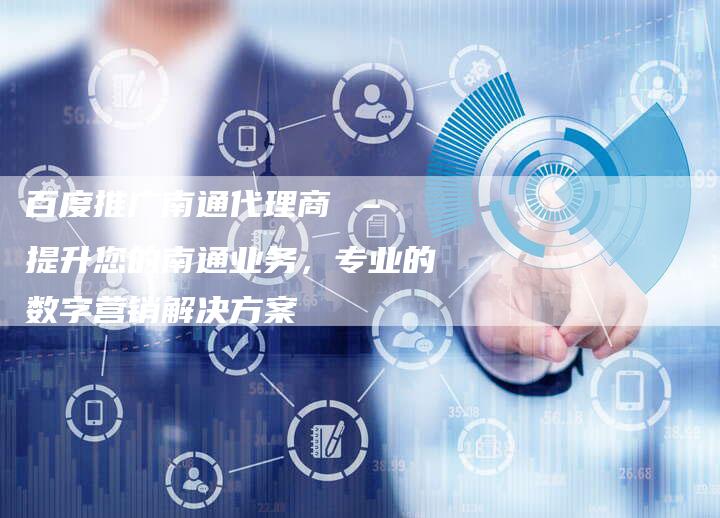 百度推广南通代理商 – 提升您的南通业务，专业的数字营销解决方案