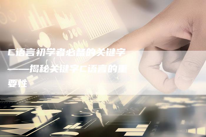 C语言初学者必备的关键字——揭秘关键字C语言的重要性