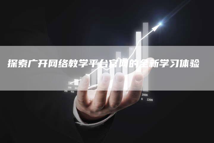 探索广开网络教学平台官网的全新学习体验