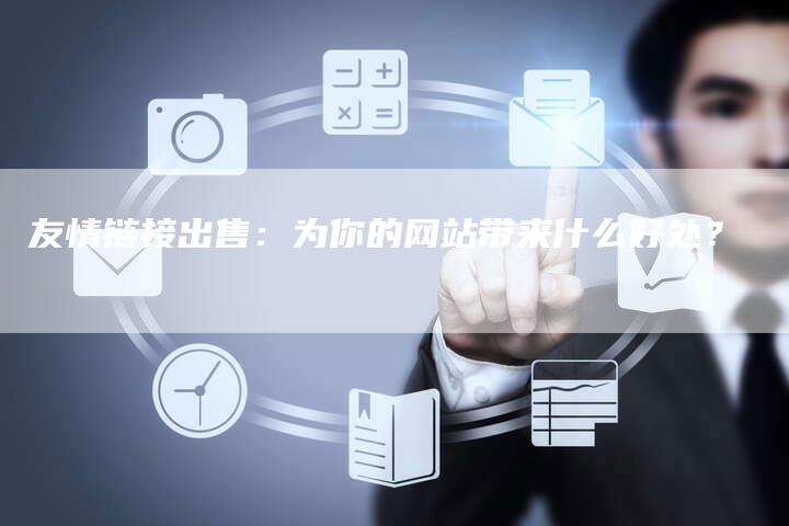友情链接出售：为你的网站带来什么好处？