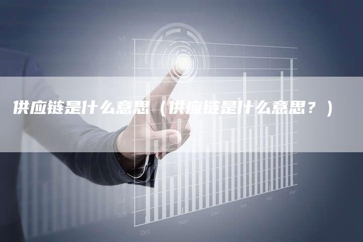 供应链是什么意思（供应链是什么意思？）