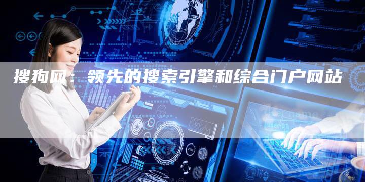 搜狗网：领先的搜索引擎和综合门户网站