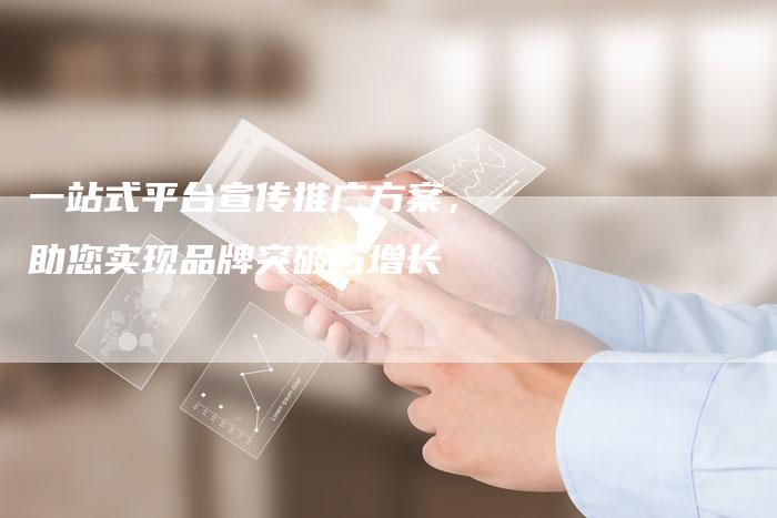 一站式平台宣传推广方案，助您实现品牌突破与增长