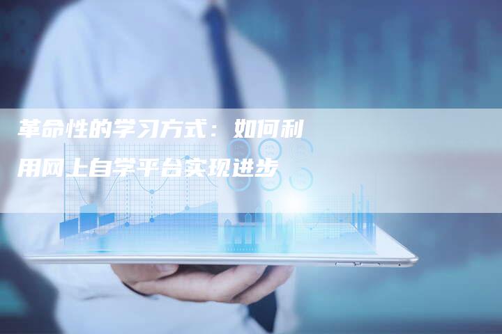 革命性的学习方式：如何利用网上自学平台实现进步