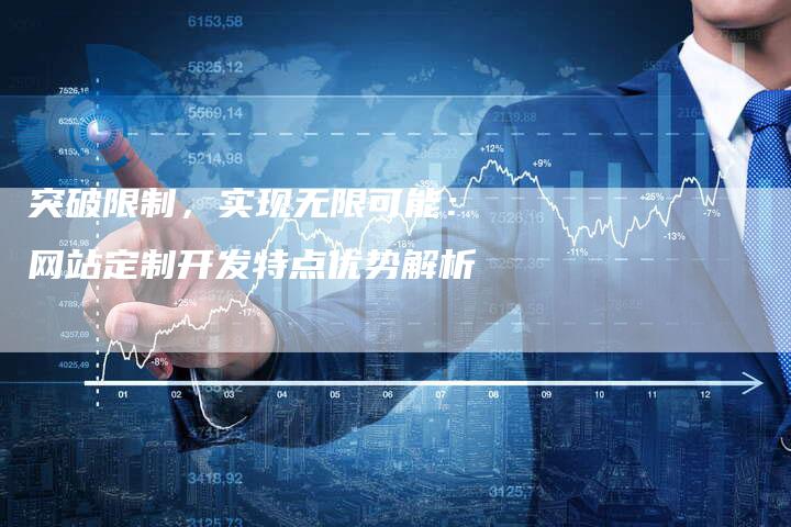 突破限制，实现无限可能：网站定制开发特点优势解析