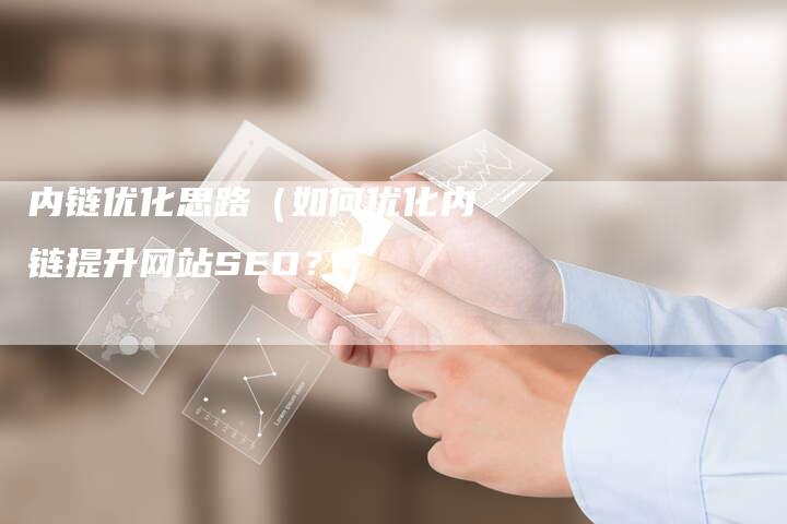 内链优化思路（如何优化内链提升网站SEO？）