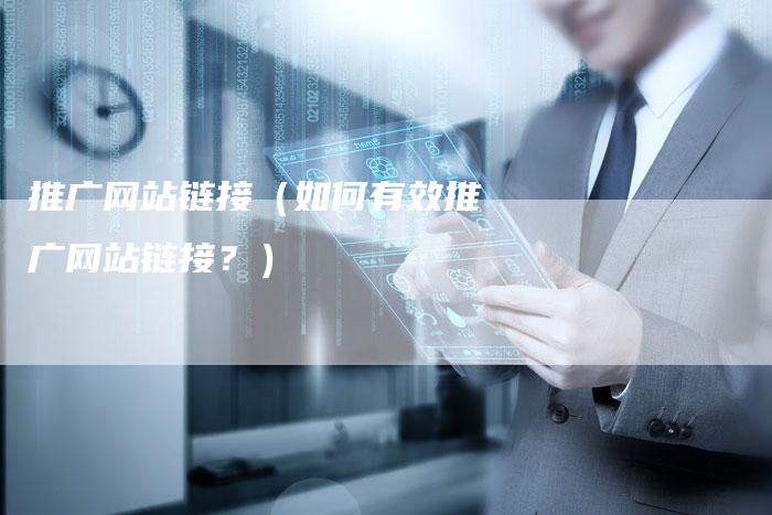推广网站链接（如何有效推广网站链接？）
