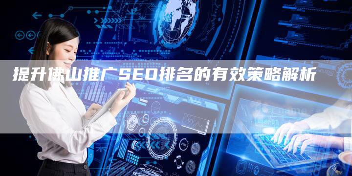 提升佛山推广SEO排名的有效策略解析