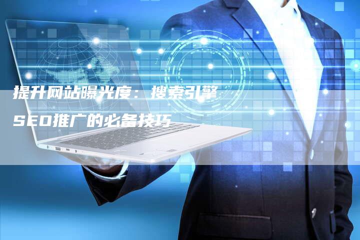 提升网站曝光度：搜索引擎SEO推广的必备技巧