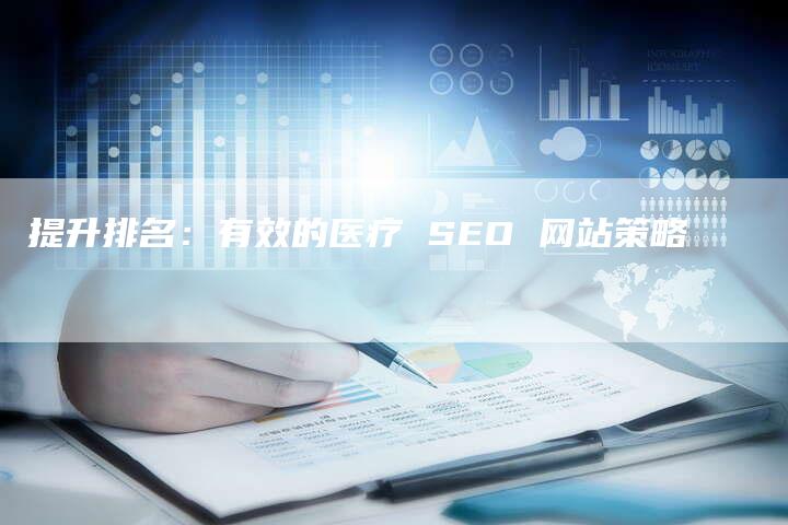提升排名：有效的医疗 SEO 网站策略