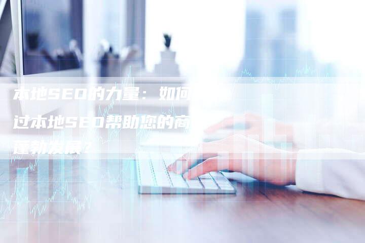 本地SEO的力量：如何通过本地SEO帮助您的商店蓬勃发展？