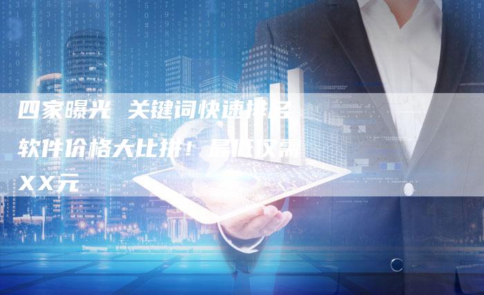 四家曝光 关键词快速排名软件价格大比拼！最低仅需XX元