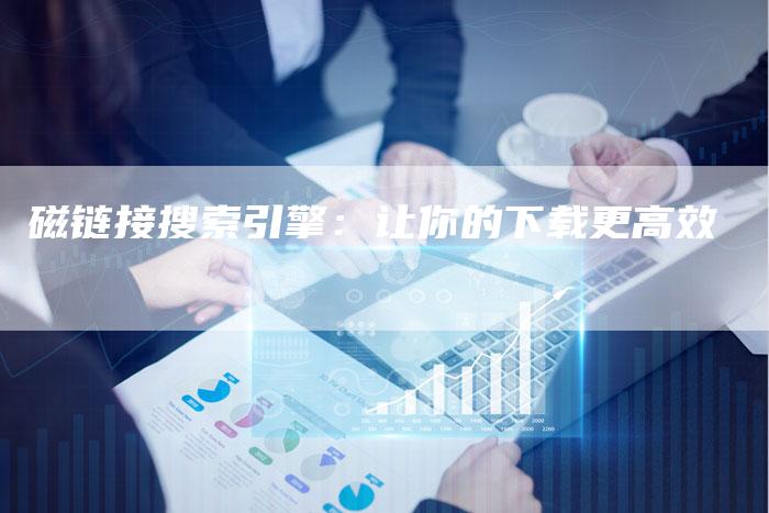 磁链接搜索引擎：让你的下载更高效