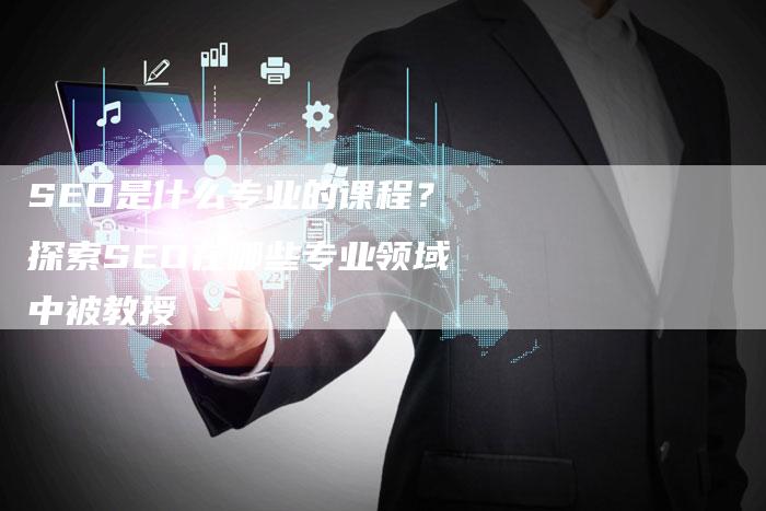 SEO是什么专业的课程？探索SEO在哪些专业领域中被教授