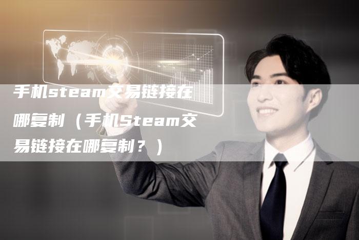 手机steam交易链接在哪复制（手机Steam交易链接在哪复制？）