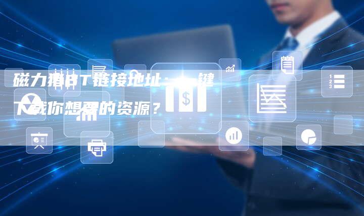 磁力猪BT链接地址：一键下载你想要的资源？