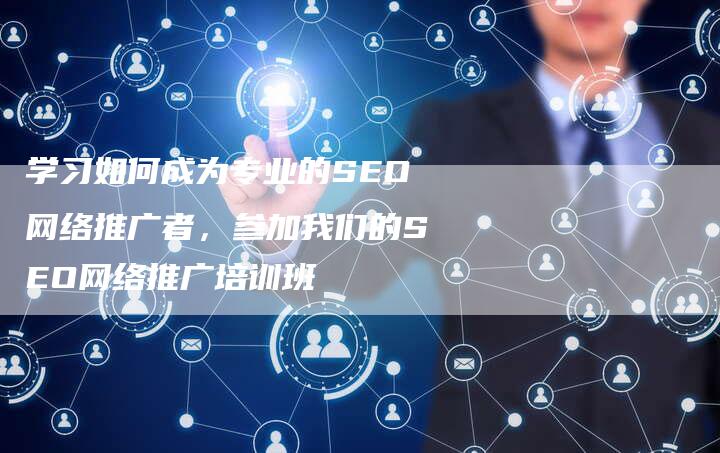 学习如何成为专业的SEO网络推广者，参加我们的SEO网络推广培训班