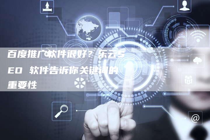 百度推广软件很好？乐云SEO 软件告诉你关键词的重要性