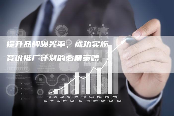提升品牌曝光率，成功实施竞价推广计划的必备策略