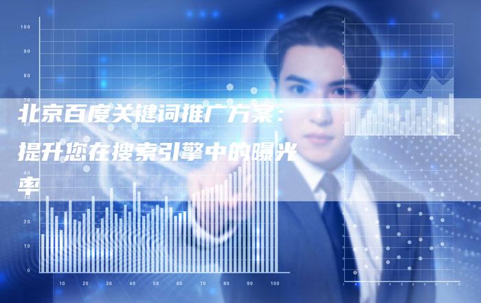 北京百度关键词推广方案：提升您在搜索引擎中的曝光率