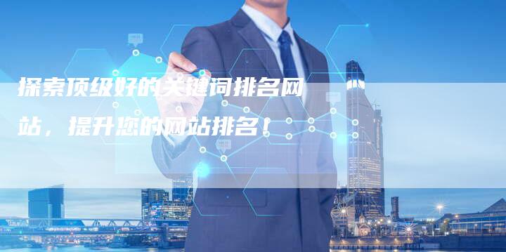 探索顶级好的关键词排名网站，提升您的网站排名！