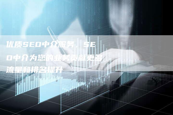 优质SEO中介服务，SEO中介为您的业务贡献更多流量和排名提升