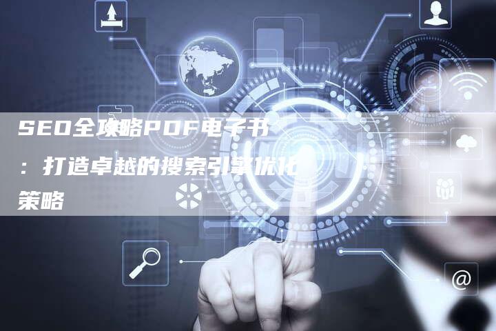 SEO全攻略PDF电子书：打造卓越的搜索引擎优化策略