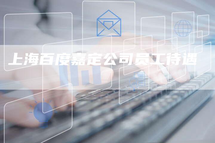 上海百度嘉定公司员工待遇