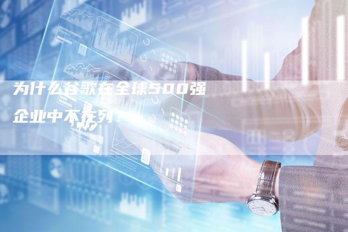 为什么谷歌在全球500强企业中不在列？