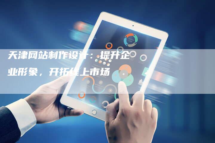 天津网站制作设计：提升企业形象，开拓线上市场