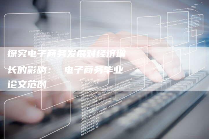 探究电子商务发展对经济增长的影响： 电子商务毕业论文范例