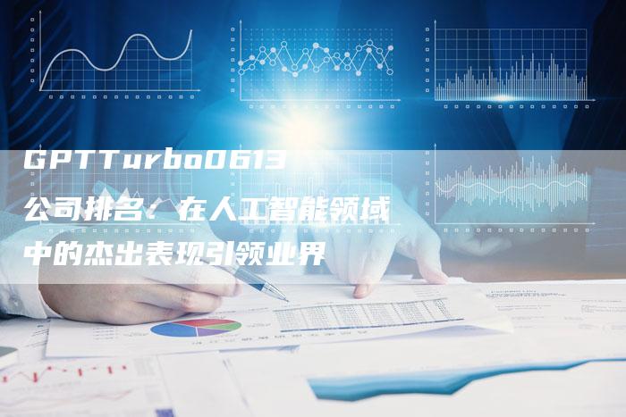 GPTTurbo0613公司排名：在人工智能领域中的杰出表现引领业界