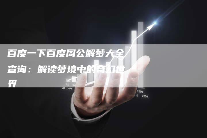 百度一下百度周公解梦大全查询：解读梦境中的奇幻世界