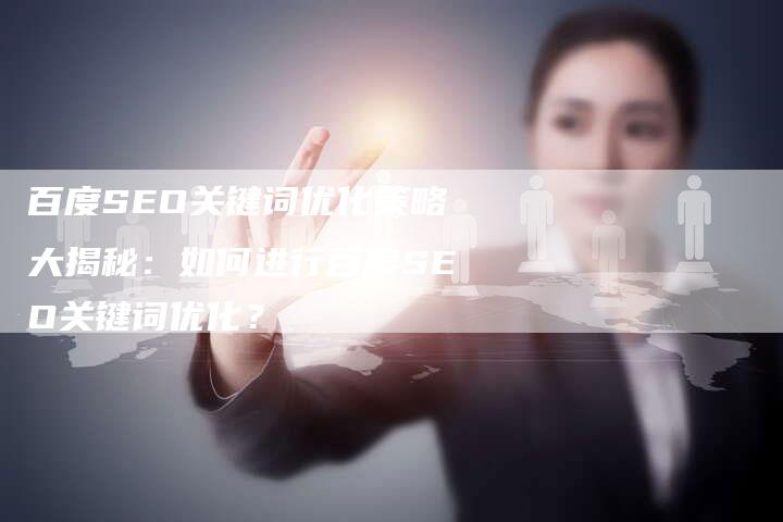 百度SEO关键词优化策略大揭秘：如何进行百度SEO关键词优化？