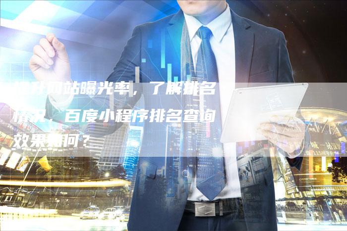提升网站曝光率，了解排名情况，百度小程序排名查询效果如何？