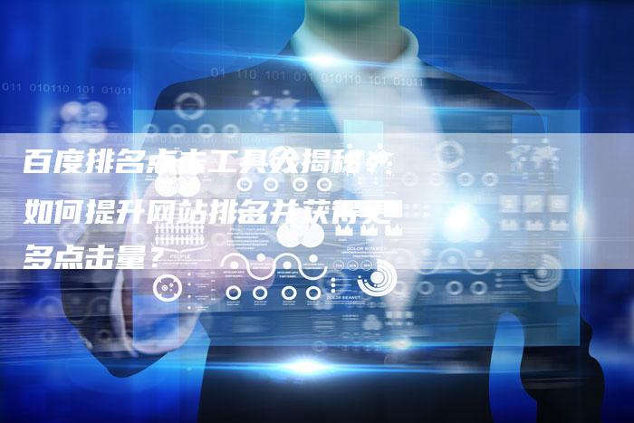 百度排名点击工具大揭秘：如何提升网站排名并获得更多点击量？