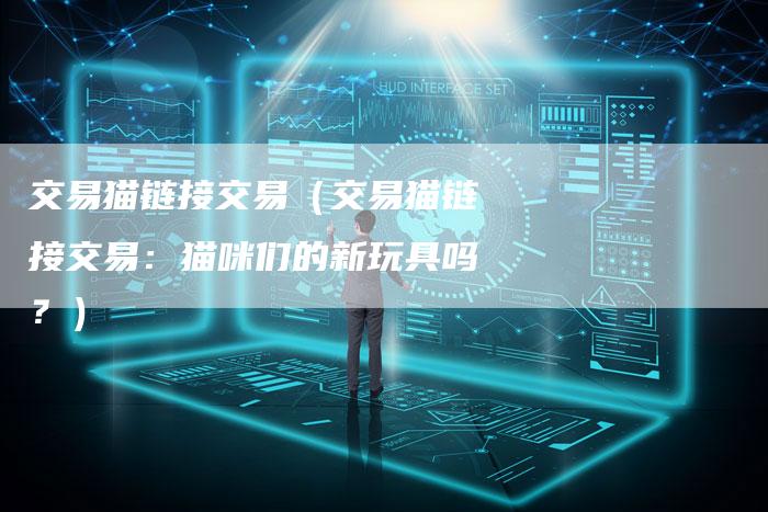 交易猫链接交易（交易猫链接交易：猫咪们的新玩具吗？）