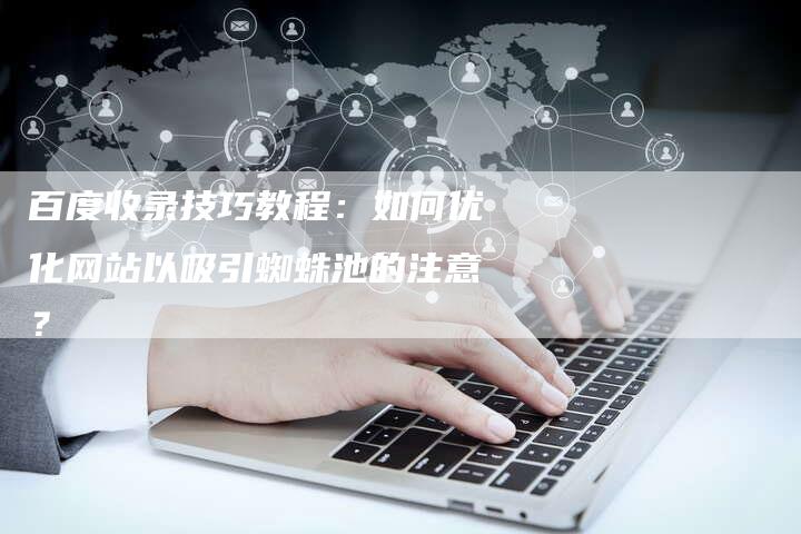 百度收录技巧教程：如何优化网站以吸引蜘蛛池的注意？