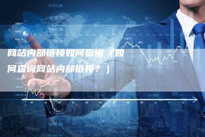 网站内部链接如何查询（如何查询网站内部链接？）