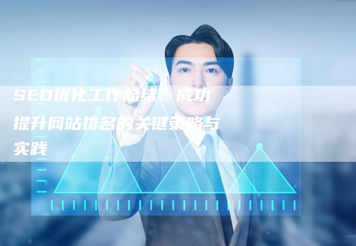 SEO优化工作总结：成功提升网站排名的关键策略与实践