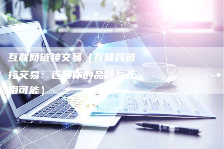 互联网链接交易（互联网链接交易：连接你的品牌与无限可能）