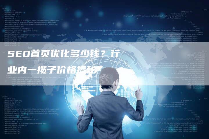 SEO首页优化多少钱？行业内一揽子价格揭秘