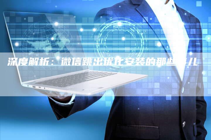 深度解析：微信跳出优化安装的那些事儿