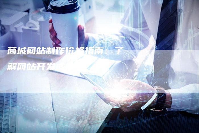 商城网站制作价格指南：了解网站开发成本